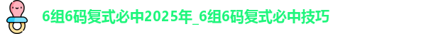 6组6码复式必中2025年_6组6码复式必中技巧